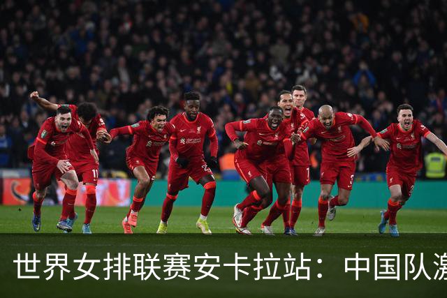 世界女排联赛安卡拉站：中国队激战五局不敌土耳其