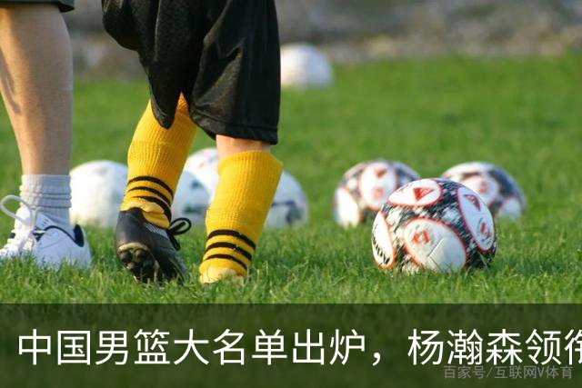 中国男篮大名单出炉，杨瀚森领衔 留洋球员集体登场 曾凡博继续缺席