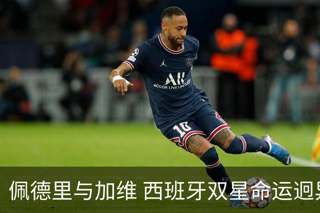 佩德里与加维 西班牙双星命运迥异：天赋需要健康来承载